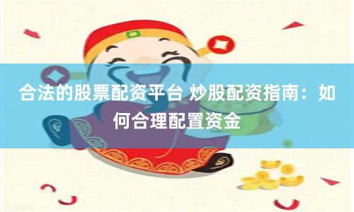 合法的股票配资平台 炒股配资指南：如何合理配置资金