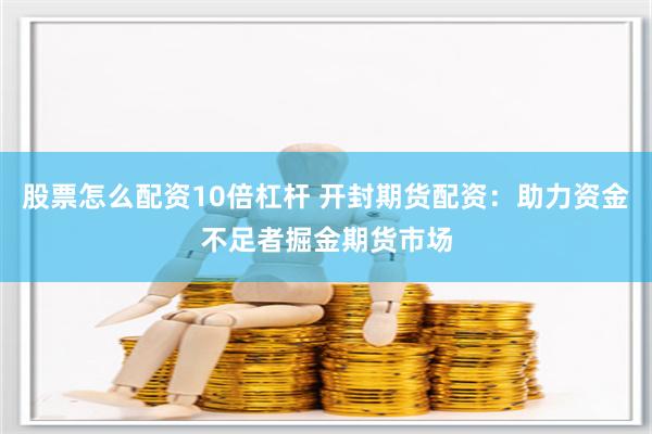 股票怎么配资10倍杠杆 开封期货配资：助力资金不足者掘金期货市场