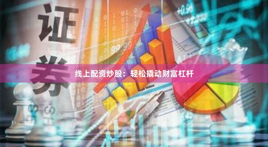 线上配资炒股：轻松撬动财富杠杆