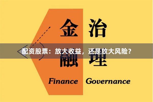 配资股票：放大收益，还是放大风险？