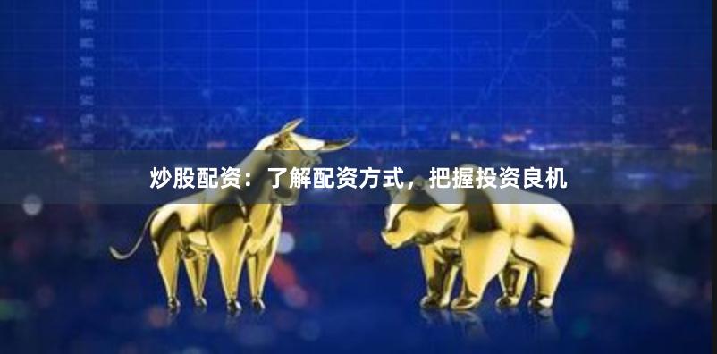 炒股配资：了解配资方式，把握投资良机