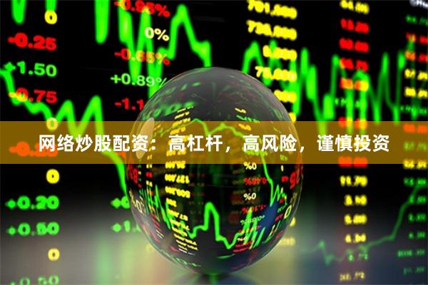 网络炒股配资：高杠杆，高风险，谨慎投资
