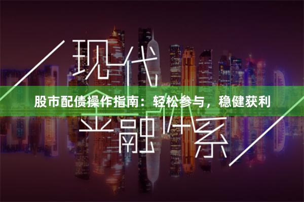 股市配债操作指南：轻松参与，稳健获利