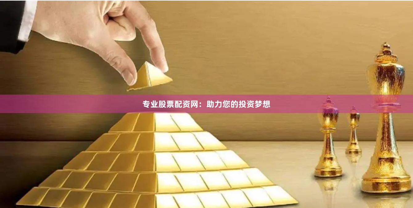 专业股票配资网：助力您的投资梦想