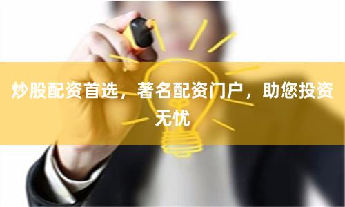 炒股配资首选,著名配资门户,助您投资无忧