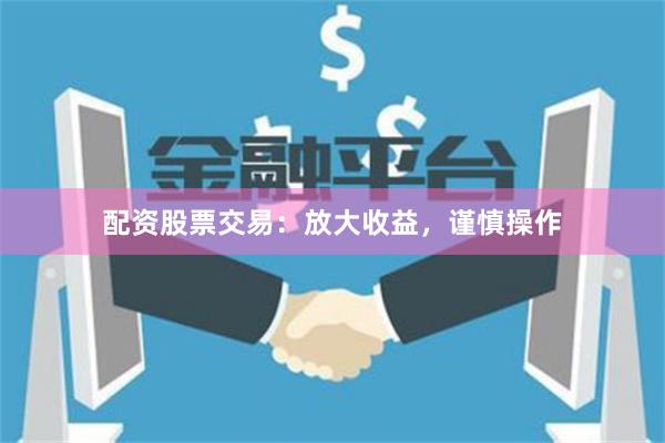 配资股票交易:放大收益,谨慎操作