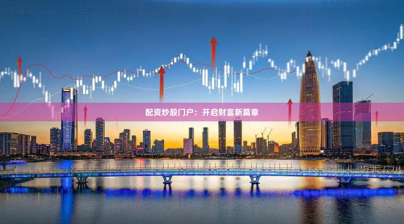 配资炒股门户：开启财富新篇章