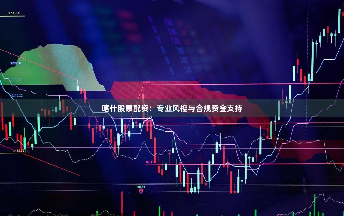 喀什股票配资:专业风控与合规资金支持