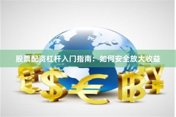 股票配资杠杆入门指南：如何安全放大收益