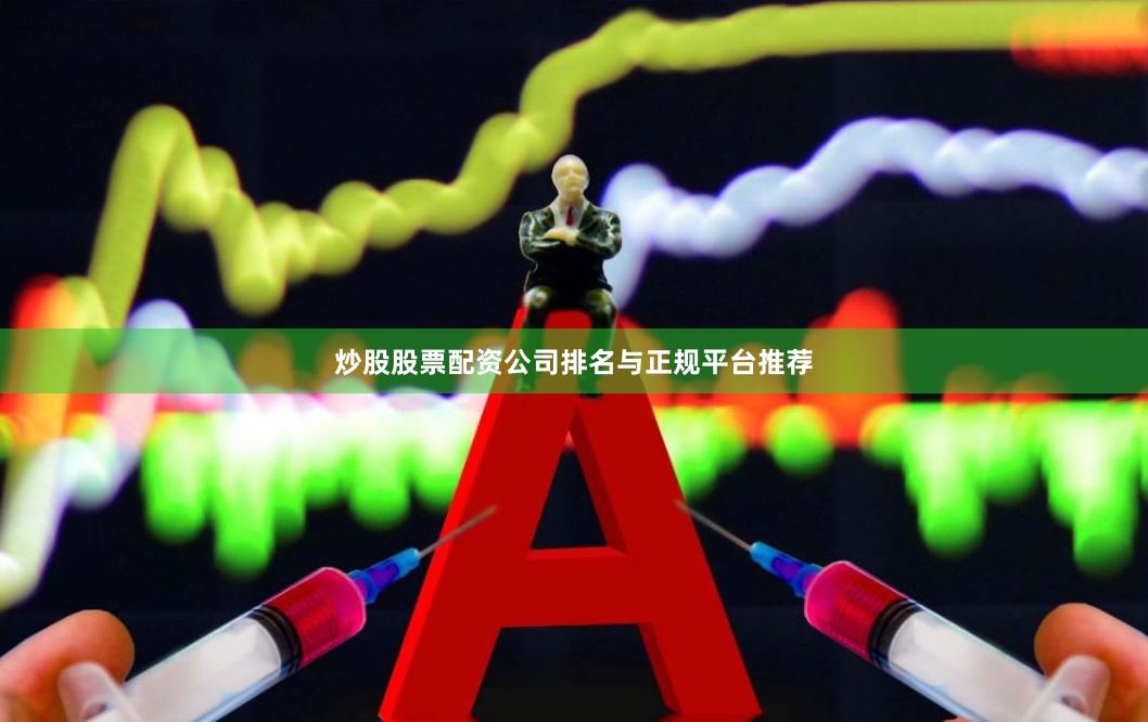 炒股股票配资公司排名与正规平台推荐