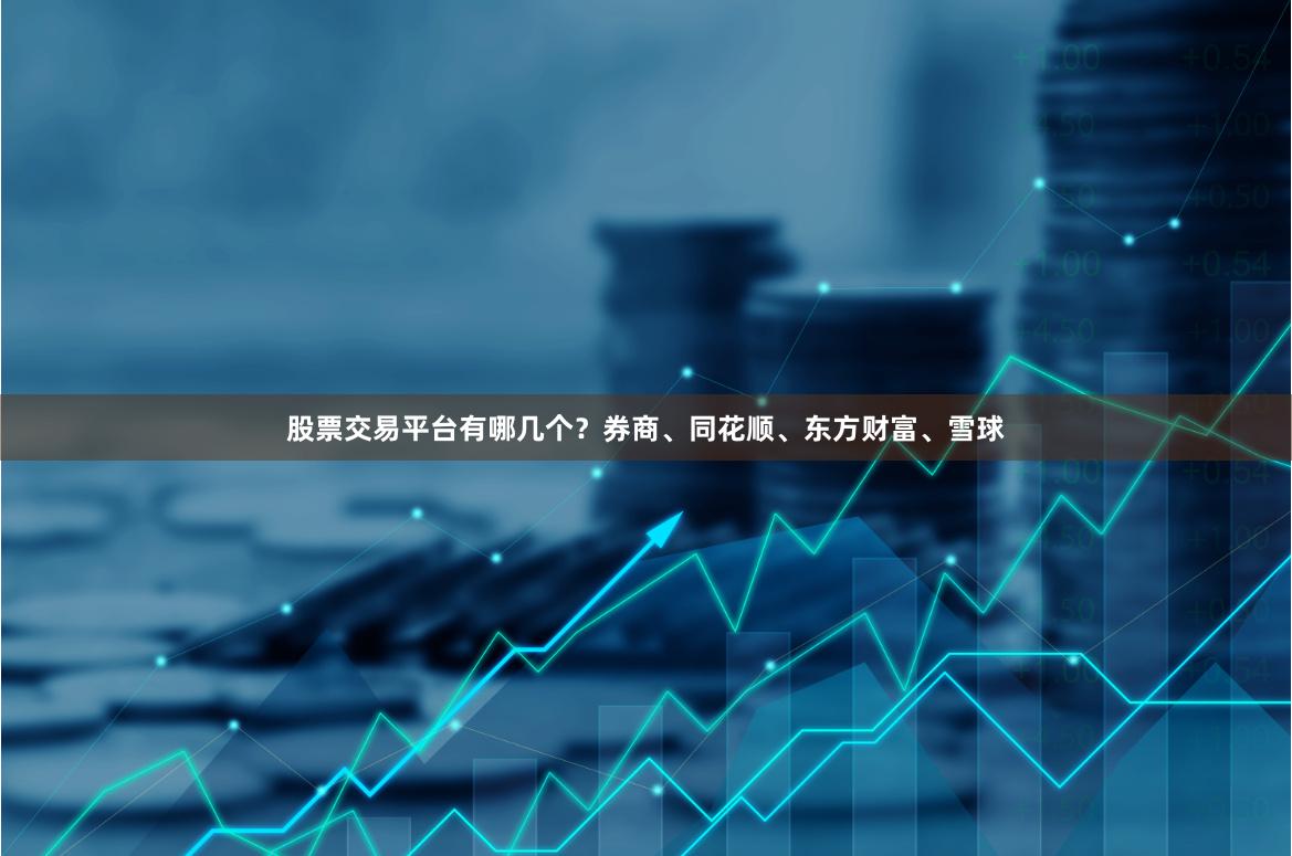 股票交易平台有哪几个？券商、同花顺、东方财富、雪球