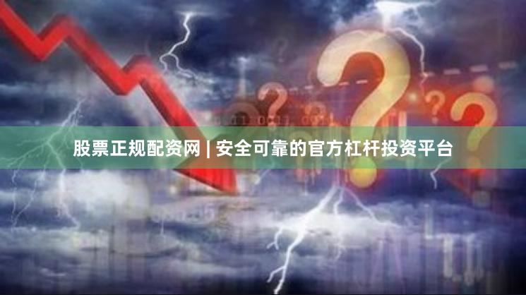 股票正规配资网 | 安全可靠的官方杠杆投资平台