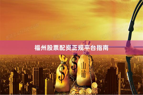 福州股票配资正规平台指南
