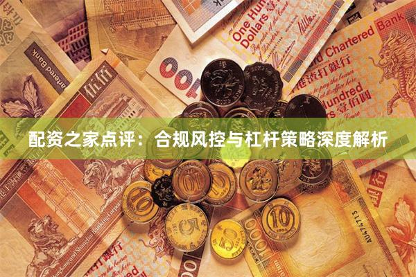 配资之家点评:合规风控与杠杆策略深度解析