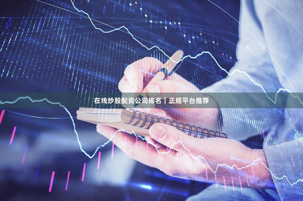 在线炒股配资公司排名｜正规平台推荐