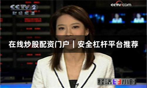 在线炒股配资门户｜安全杠杆平台推荐