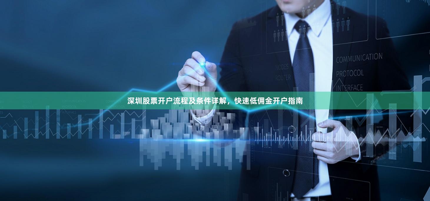 深圳股票开户流程及条件详解，快速低佣金开户指南