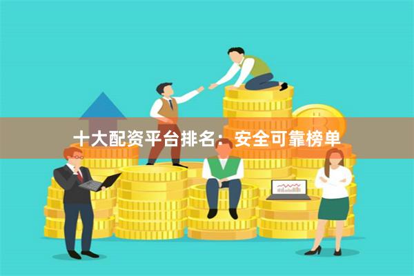 十大配资平台排名：安全可靠榜单