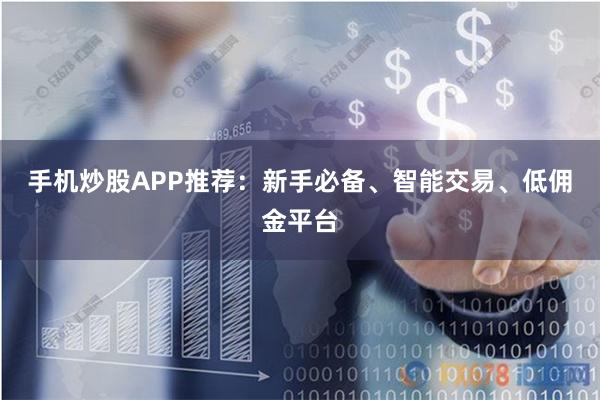 手机炒股APP推荐：新手必备、智能交易、低佣金平台