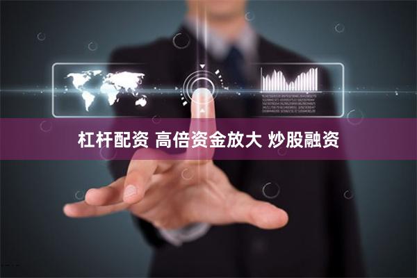 杠杆配资 高倍资金放大 炒股融资