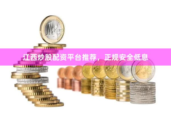 江西炒股配资平台推荐，正规安全低息