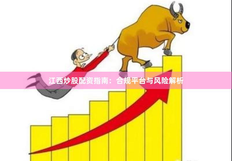 江西炒股配资指南：合规平台与风险解析