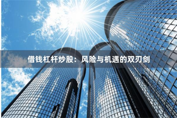 借钱杠杆炒股：风险与机遇的双刃剑