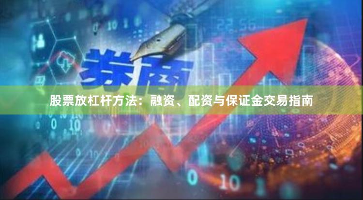 股票放杠杆方法：融资、配资与保证金交易指南