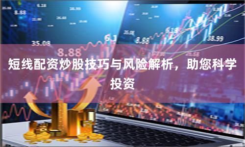 短线配资炒股技巧与风险解析，助您科学投资