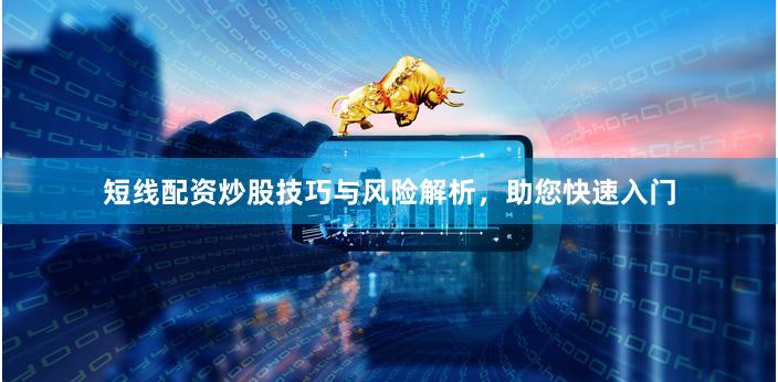 短线配资炒股技巧与风险解析，助您快速入门