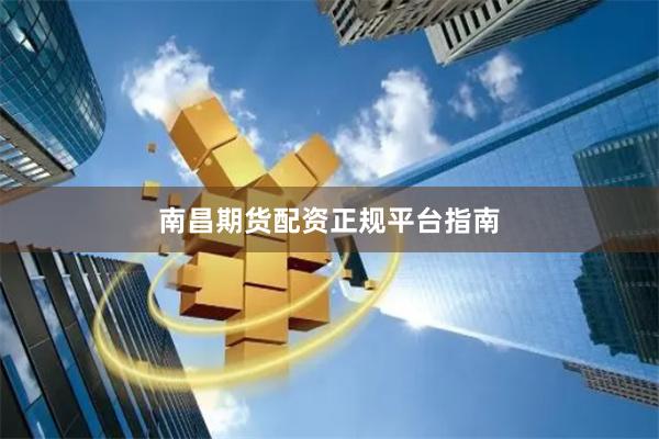 南昌期货配资正规平台指南