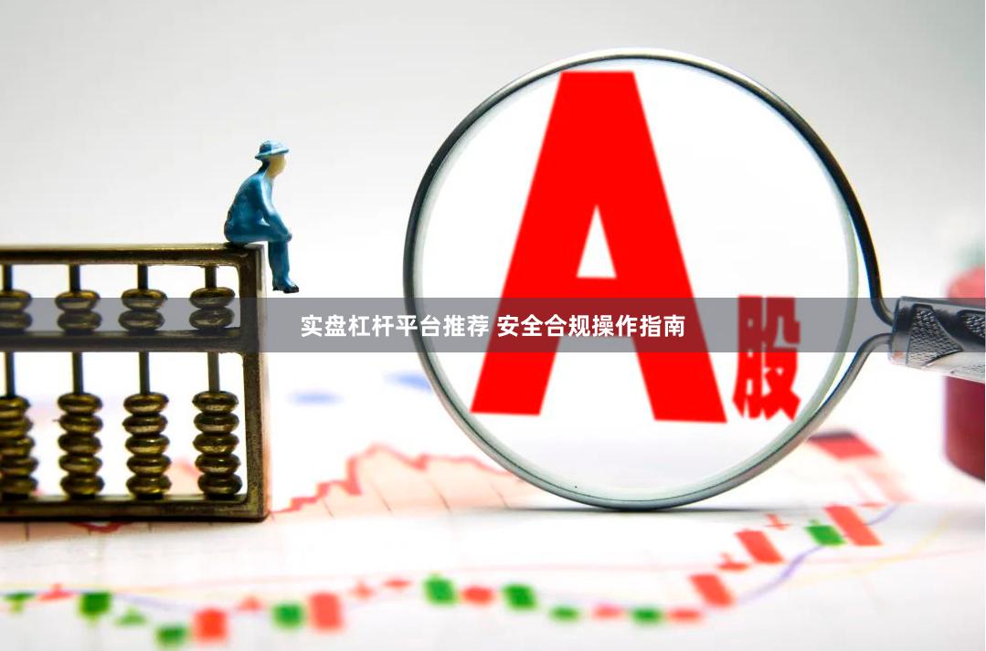 实盘杠杆平台推荐 安全合规操作指南