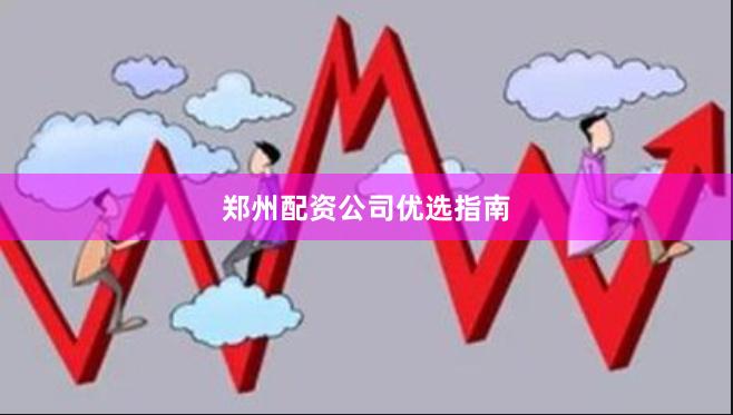 郑州配资公司优选指南