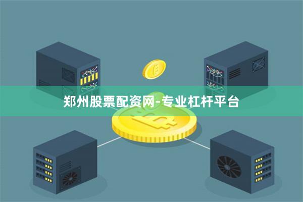 郑州股票配资网-专业杠杆平台