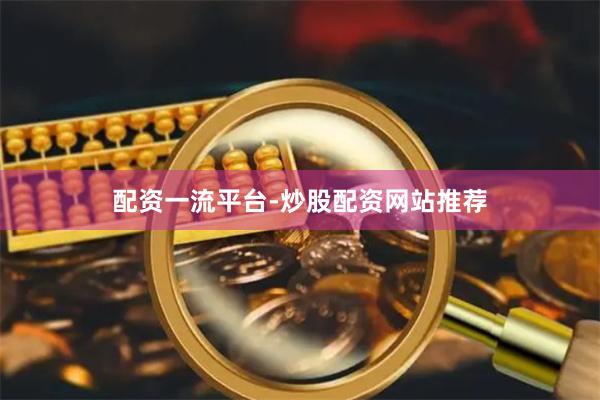 配资一流平台-炒股配资网站推荐
