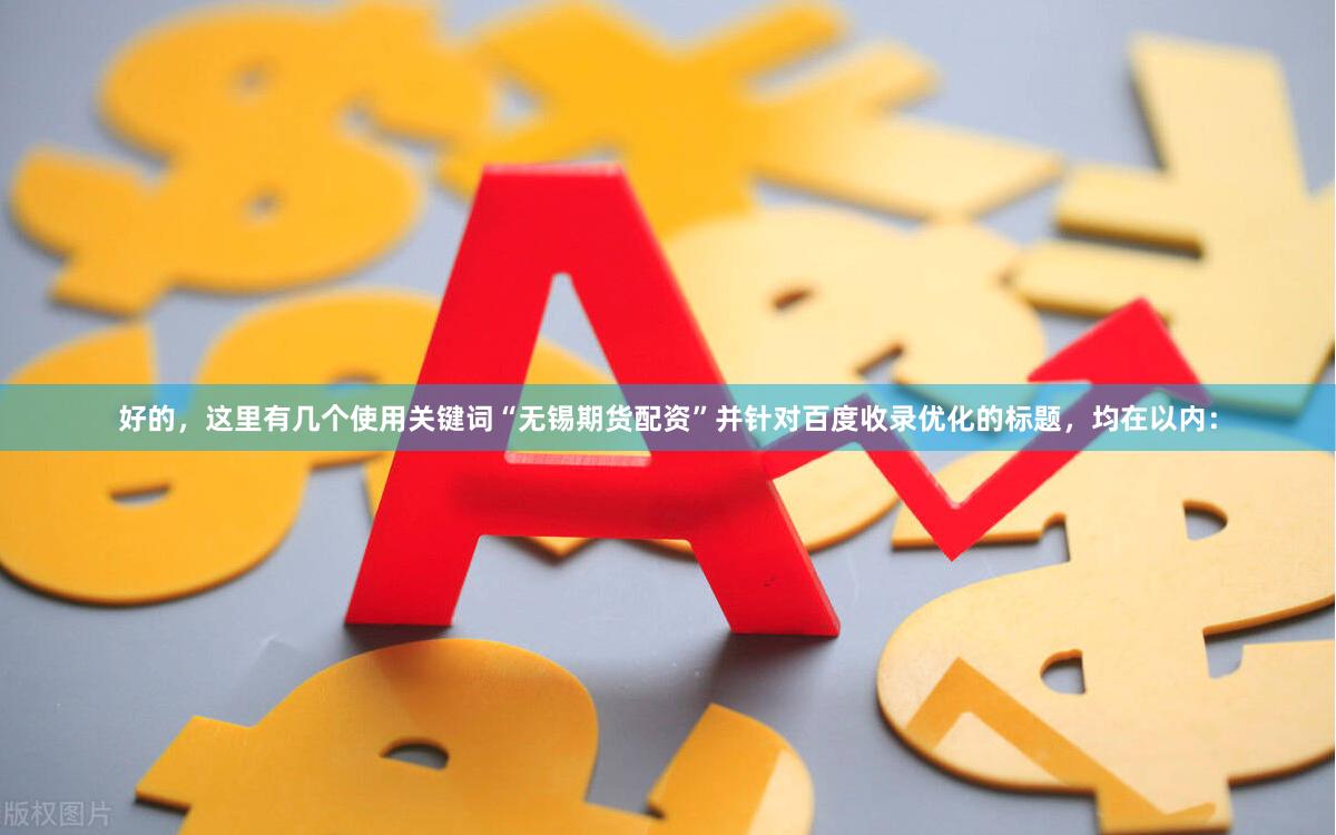 好的，这里有几个使用关键词“无锡期货配资”并针对百度收录优化的标题，均在以内：