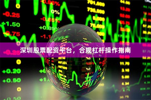 深圳股票配资平台，合规杠杆操作指南