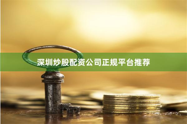 深圳炒股配资公司正规平台推荐