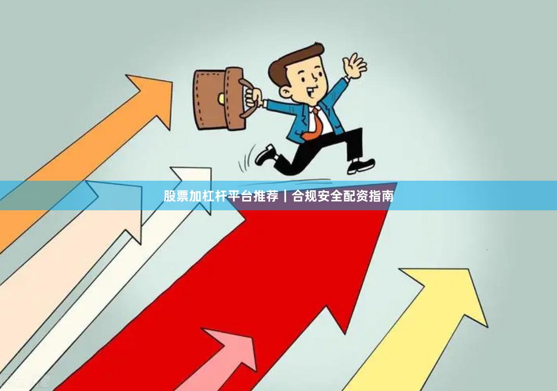 股票加杠杆平台推荐｜合规安全配资指南