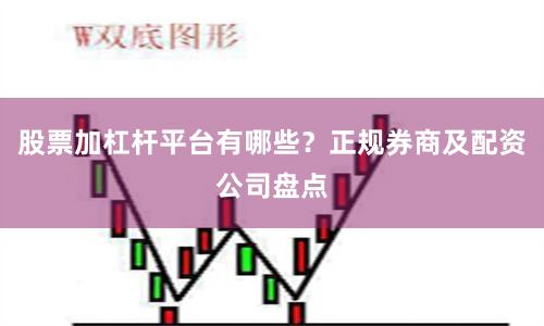 股票加杠杆平台有哪些?正规券商及配资公司盘点