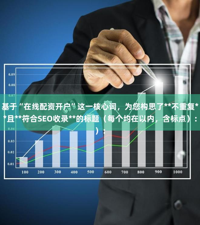 基于“在线配资开户”这一核心词，为您构思了**不重复**且**符合SEO收录**的标题（每个均在以内，含标点）：